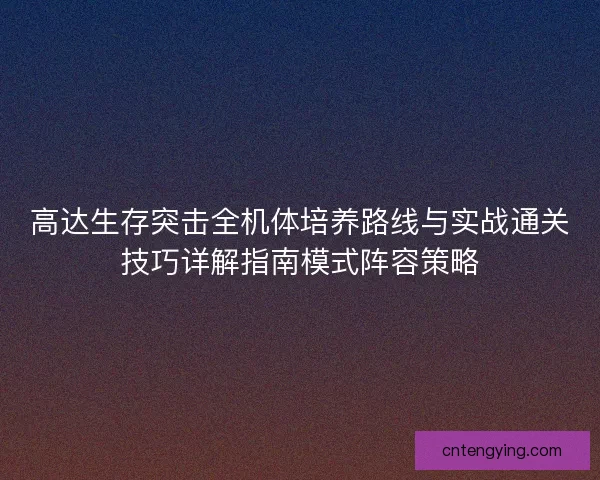 高达生存突击全机体培养路线与实战通关技巧详解指南模式阵容策略
