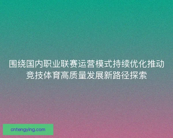 围绕国内职业联赛运营模式持续优化推动竞技体育高质量发展新路径探索